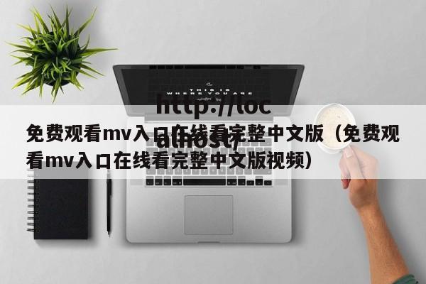 免费观看mv入口在线看完整中文版（免费观看mv入口在线看完整中文版视频）