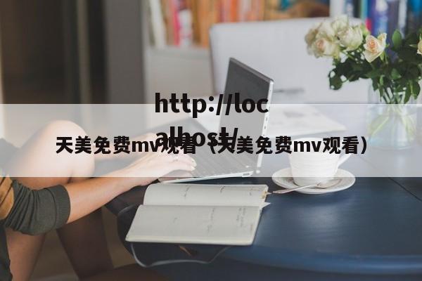 天美免费mv观看（天美免费mv观看）