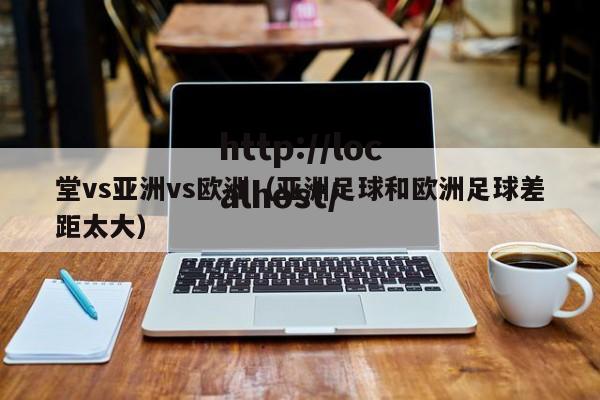 堂vs亚洲vs欧洲（亚洲足球和欧洲足球差距太大）