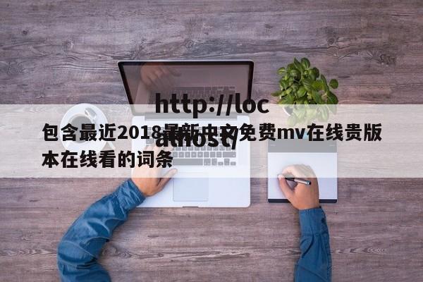 包含最近2018最新中文免费mv在线贵版本在线看的词条