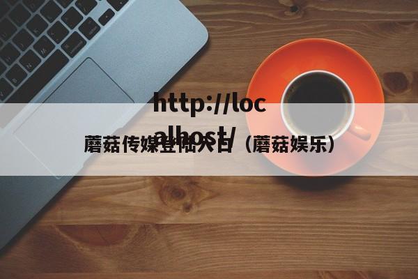 蘑菇传媒登陆入口（蘑菇娱乐）